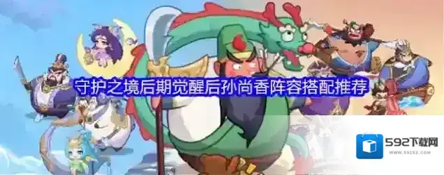 守护之境后期觉醒后孙尚香阵容搭配推荐