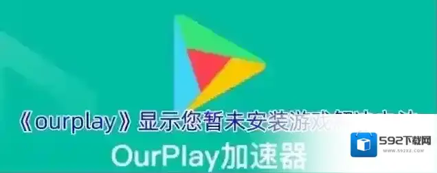 《ourplay》显示您暂未安装游戏解决办法