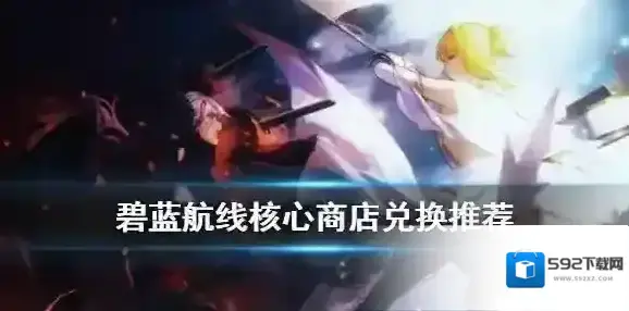 碧蓝航线数据芯片换什么好 碧蓝航线核心商店兑换推荐2020