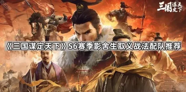 《三国谋定天下》S6赛季影舍生取义战法配队推荐
