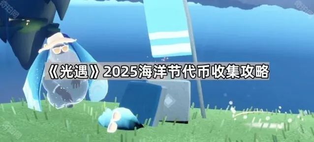 《光遇》2025海洋节代币收集攻略