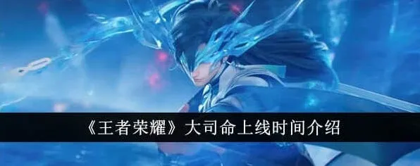 王者荣耀大司命上线时间完整爆料