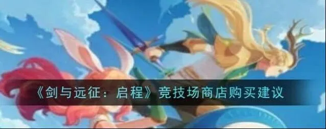 剑与远征启程竞技场商店顺序推荐攻略