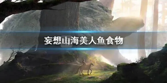 《妄想山海》美人鱼吃什么指南