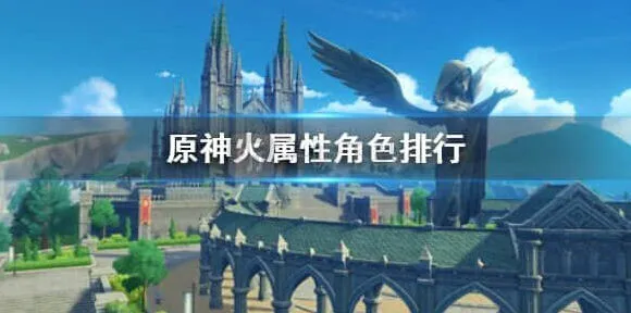 《原神》火系角色哪个好用 原神火属性角色排行指南