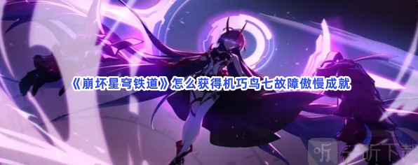崩坏星穹铁道机巧鸟七故障傲慢成就解锁教程