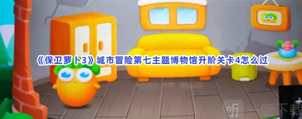 保卫萝卜3：城市冒险第七主题博物馆升阶关卡4指南
