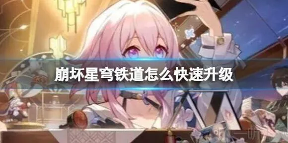 崩坏星穹铁道 快速升级方法 快速升级具体操作指南