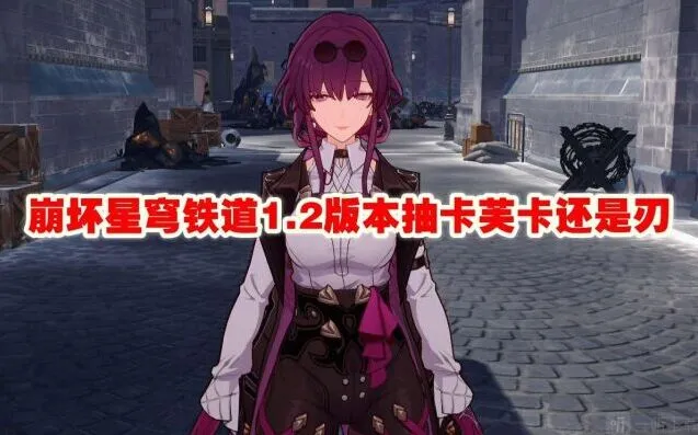 《崩坏星穹铁道》：1.2版本抽卡芙卡还是刃玩法详解