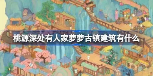 《桃源深处有人家》萝萝古镇建筑修复统计萝萝古镇建筑一览指南攻略
