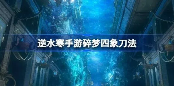 《逆水寒》：碎梦四象刀法操作流程指南