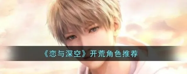 《恋与深空》开荒角色推荐教程