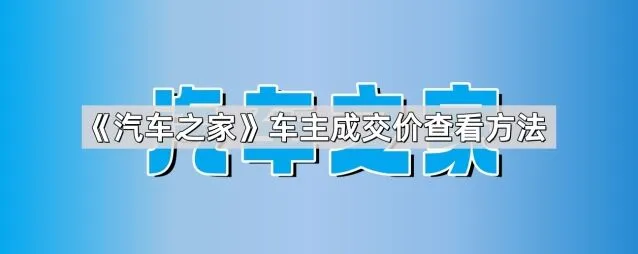 《汽车之家》车主成交价查看技巧