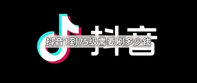 《抖音》：1到75级需要刷多少钱操作教程