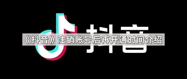 《抖音》注销账号后再开通时间说明