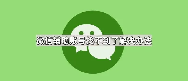 《微信》辅助账号找不到了解决方法指南
