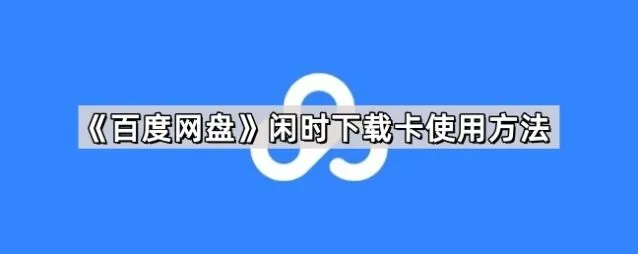 《百度网盘》闲时下载卡使用技巧