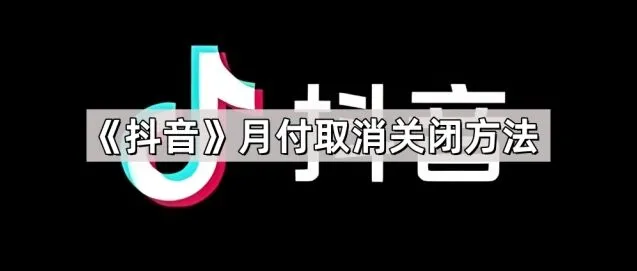 《抖音》：月付取消关闭方法