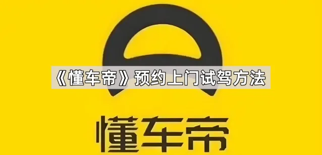 《懂车帝》预约上门试驾方法技巧