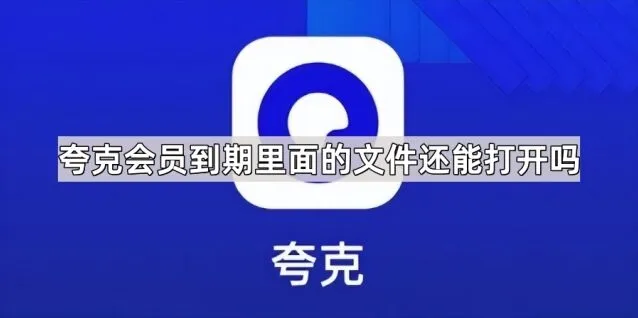 夸克：会员到期里面的文件还能打开吗 完整教程