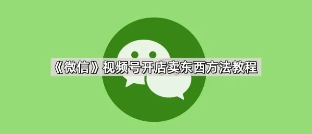《微信》视频号开店卖东西步骤说明
