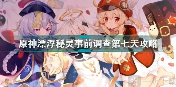 原神：漂浮秘灵事前调查第七天全攻略