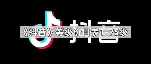 《抖音》等级价目表1-75级信息汇总