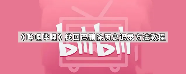 《哔哩哔哩》：找回已删除历史记录技巧分享