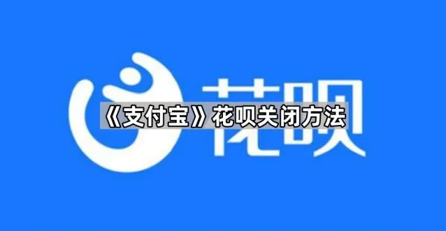 《支付宝》：花呗关闭方法教程