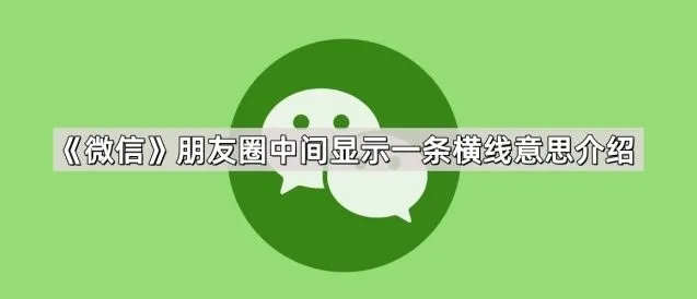 《微信》朋友圈中间显示一条横线意思全解