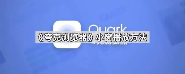 《夸克浏览器》小窗播放方法完整步骤