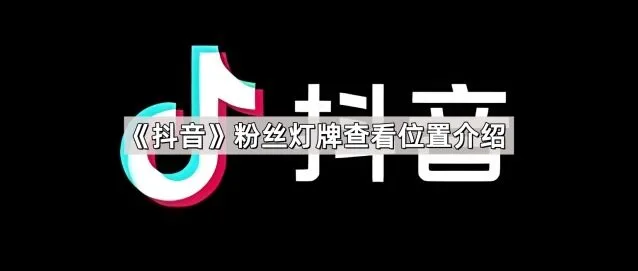 抖音 粉丝灯牌查看位置介绍