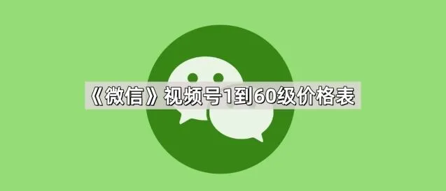 《微信》视频号1到60级价格表全面解读