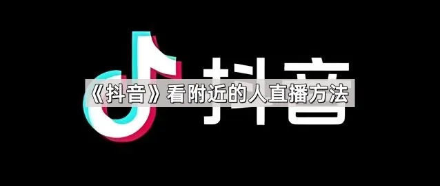 《抖音》看附近的人直播完整方法