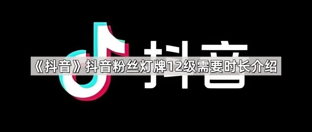 《抖音》抖音粉丝灯牌12级需要时长方法