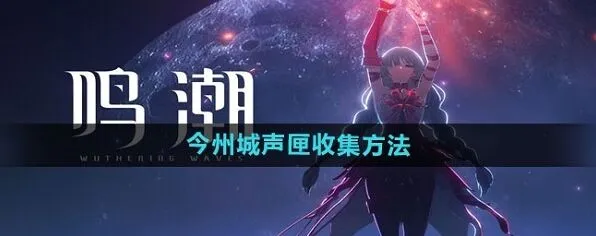 《鸣潮》今州城声匣全收集攻略