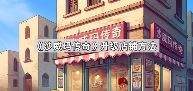 沙威玛传奇升级店铺技巧