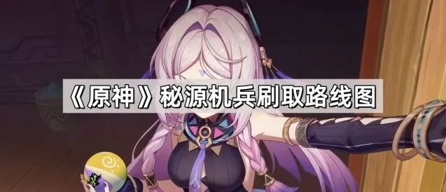 《原神》秘源机兵刷取完全攻略