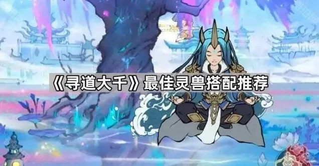 最佳灵兽搭配推荐：寻道大千