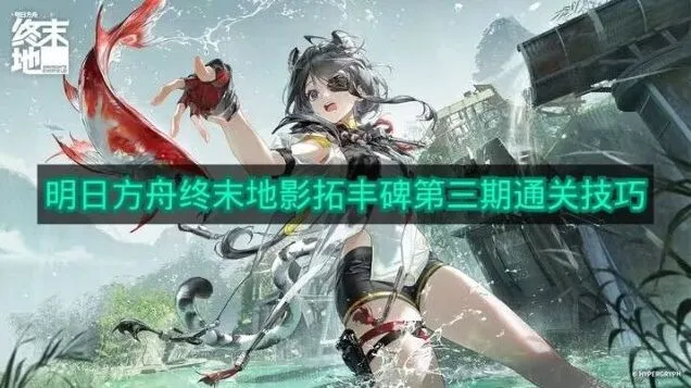 《明日方舟》：影拓丰碑第三期攻略
