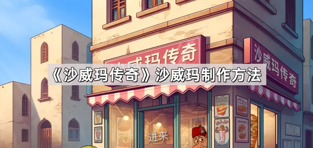 《沙威玛传奇》沙威玛制作全攻略