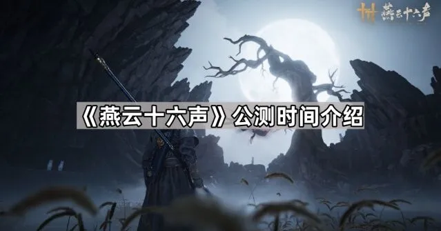 《燕云十六声》公测时间安排详情