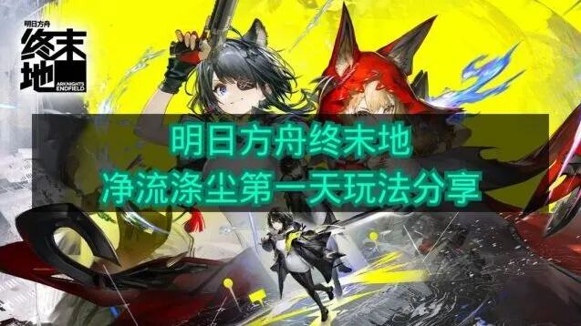 《明日方舟终末地》净流涤尘第一天核心玩法