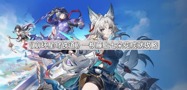 《崩坏星穹铁道》一根藤上七朵花成就完成指南