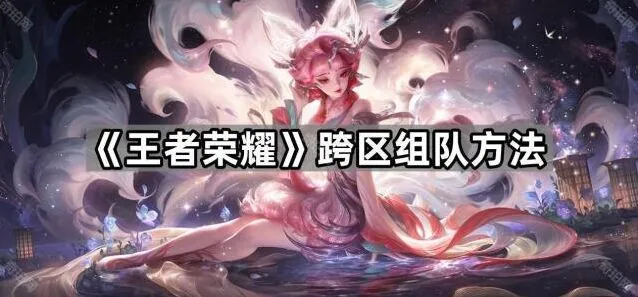 王者荣耀跨区组队详细指南