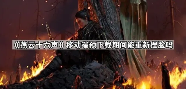 燕云十六声移动端预下载捏脸玩法攻略