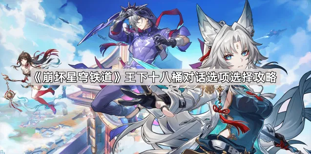 崩坏星穹铁道王下十八桶对话选项全解