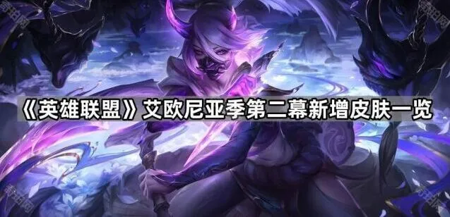英雄联盟艾欧尼亚季第二幕新皮肤有哪些