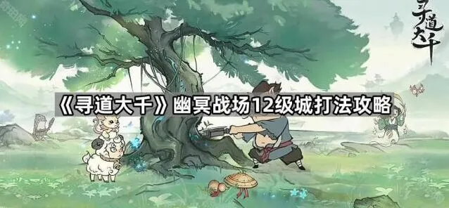 寻道大千幽冥战场12级城玩法详解
