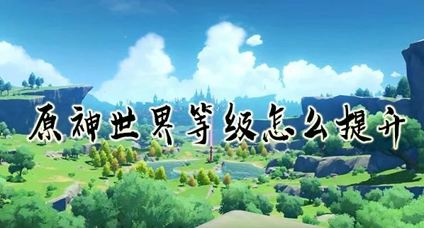 原神世界等级升级影响详细介绍